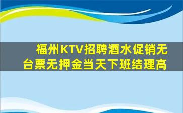 福州KTV招聘酒水促销无台票无押金当天下班结理高